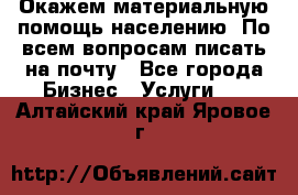 Окажем материальную помощь населению. По всем вопросам писать на почту - Все города Бизнес » Услуги   . Алтайский край,Яровое г.